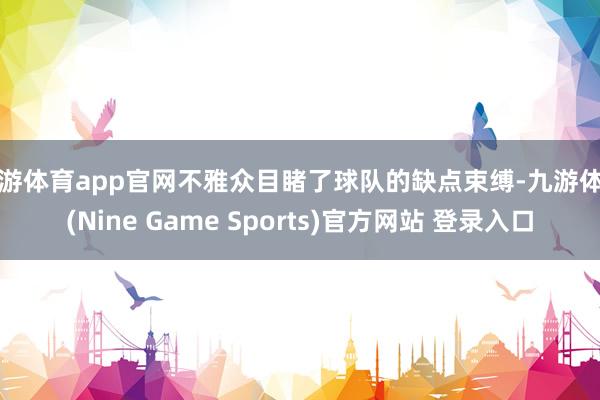 九游体育app官网不雅众目睹了球队的缺点束缚-九游体育(Nine Game Sports)官方网站 登录入口