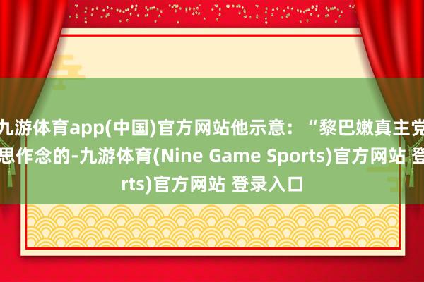 九游体育app(中国)官方网站他示意：“黎巴嫩真主党、伊朗思作念的-九游体育(Nine Game Sports)官方网站 登录入口