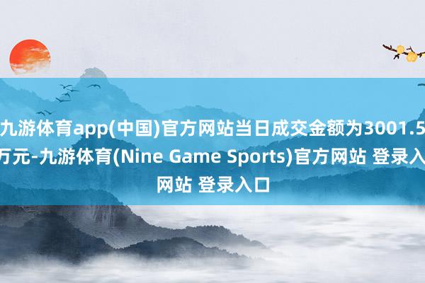 九游体育app(中国)官方网站当日成交金额为3001.57万元-九游体育(Nine Game Sports)官方网站 登录入口